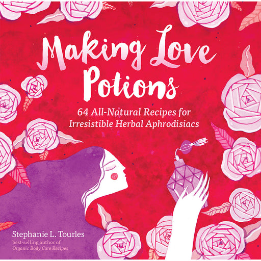 Making Love Potions: 64 All-Natural Recipes for Irresistable Herbal Aphrodisiacs